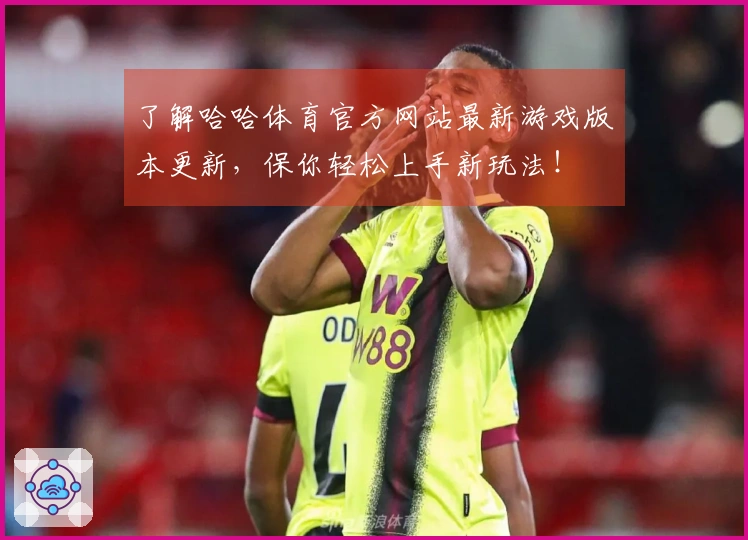 了解哈哈体育官方网站最新游戏版本更新，保你轻松上手新玩法！