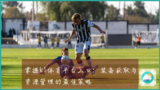 掌握k1体育平台入口：装备获取与资源管理的最佳策略