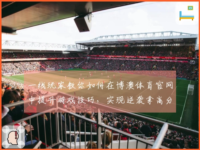 一线玩家教你如何在博澳体育官网中提升游戏技巧，实现逆袭拿高分