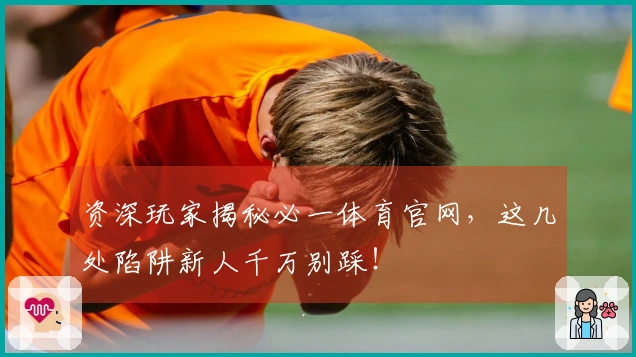 资深玩家揭秘必一体育官网，这几处陷阱新人千万别踩！