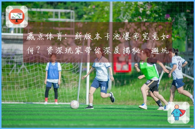 赢点体育：新版本卡池爆率究竟如何？资深玩家带你深度揭秘，避坑指南送上！