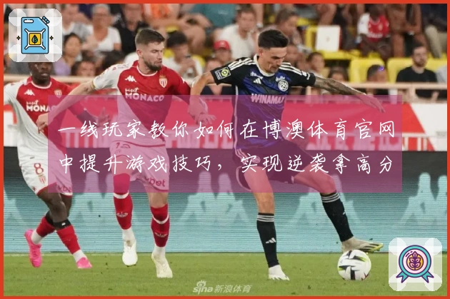 一线玩家教你如何在博澳体育官网中提升游戏技巧，实现逆袭拿高分