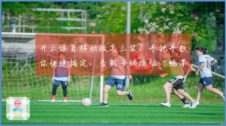 开云体育移动版怎么装？手把手教你快速搞定，告别卡顿烦恼，畅享流畅体验