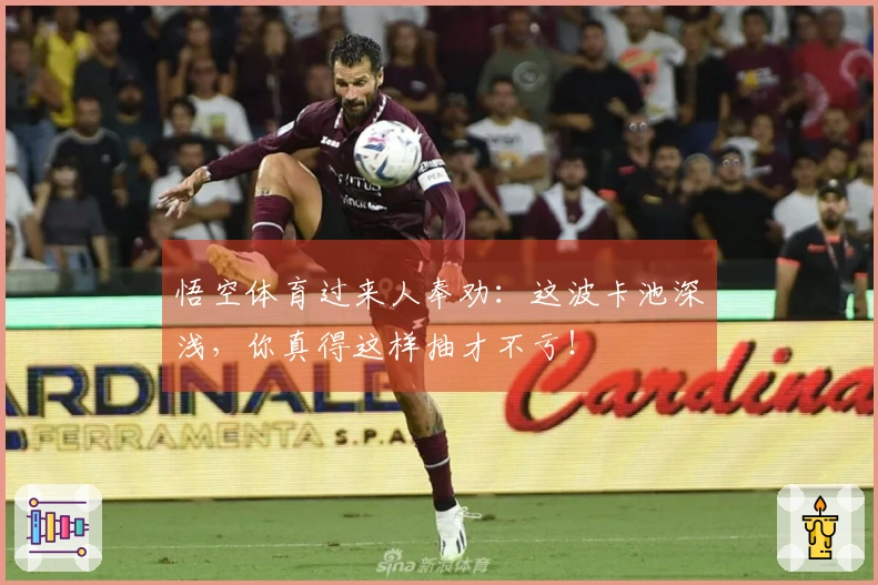 悟空体育过来人奉劝：这波卡池深浅，你真得这样抽才不亏！