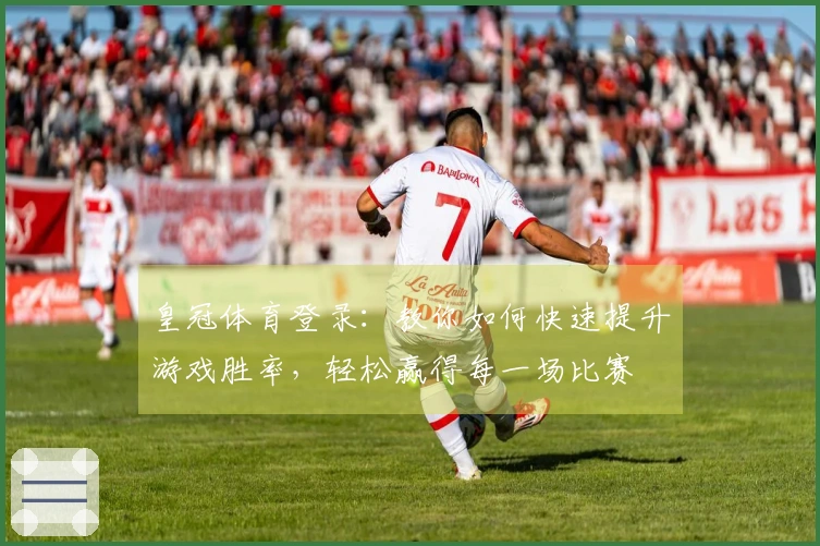 皇冠体育登录：教你如何快速提升游戏胜率，轻松赢得每一场比赛