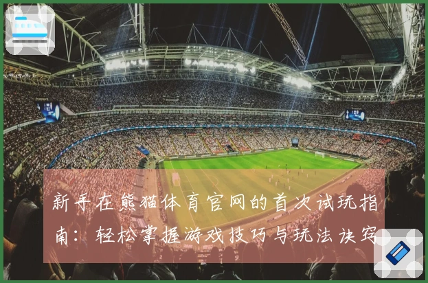 新手在熊猫体育官网的首次试玩指南：轻松掌握游戏技巧与玩法诀窍