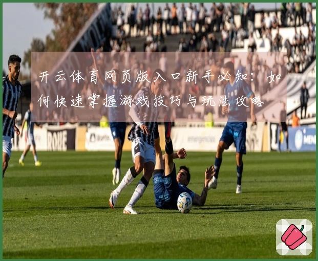 开云体育网页版入口新手必知：如何快速掌握游戏技巧与玩法攻略