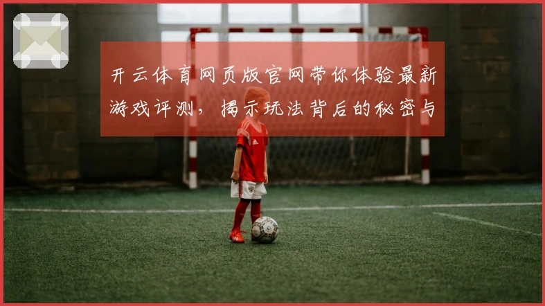 开云体育网页版官网带你体验最新游戏评测，揭示玩法背后的秘密与技巧！